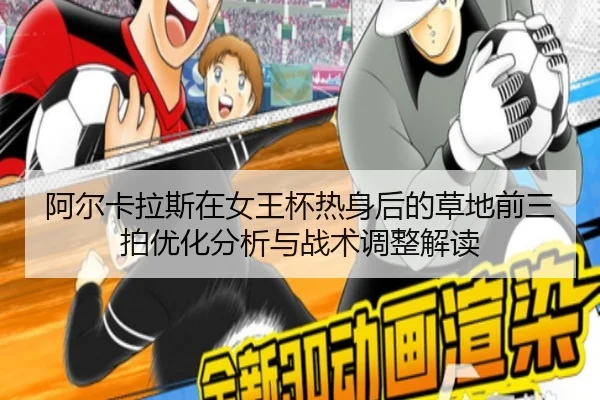 阿尔卡拉斯在女王杯热身后的草地前三拍优化分析与战术调整解读
