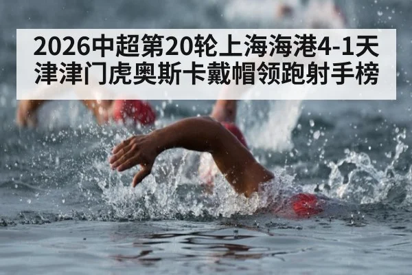 2026中超第20轮上海海港4-1天津津门虎奥斯卡戴帽领跑射手榜