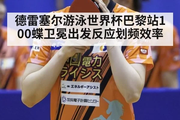 德雷塞尔游泳世界杯巴黎站100蝶卫冕出发反应划频效率