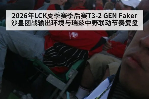 2026年LCK夏季赛季后赛T3-2 GEN Faker沙皇团战输出环境与瑞兹中野联动节奏复盘